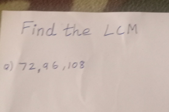 Find the LCM
() 72, 96, 108