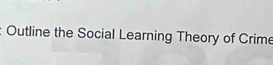 Outline the Social Learning Theory of Crime