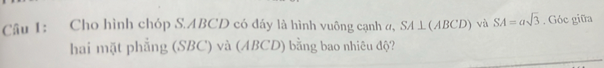 Cho hình chóp S. ABCD có đáy là hình vuông cạnh α, SA ⊥(ABCD) và SA=asqrt(3). Góc giữa 
hai mặt phẳng (SBC) và (ABCD) bằng bao nhiêu độ?