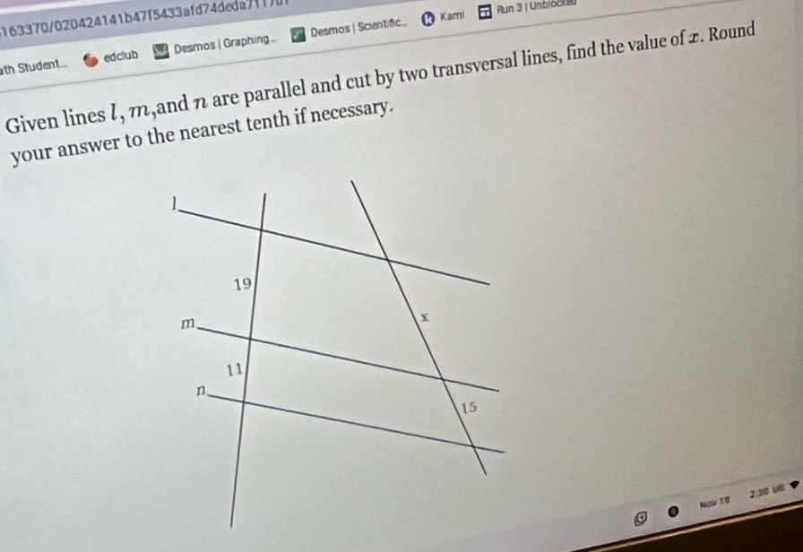 Kami Run 3 | Unblocke 
163370/020424141b47f5433afd74deda7[) 
th Student edclub Desmos | Graphing... Desmos | Scientific. 
Given lines l, m,and n are parallel and cut by two transversal lines, find the value of £. Round 
your answer to the nearest tenth if necessary. 
Nav 1 8 2.30 UB