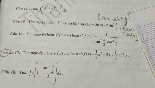 Tính ∈t ( (x^2+2sqrt[3](x))/x )^2dx. 
Câu 15. Tìm nguyên hàm F(x) của hàm số f(x)=2024-2sin^2 x/2 . 
Câu 16. Tìm nguyên hàm F(x) của hàm số f(x)=frac 1sin^2 x/2 .cos^2 x/2 . 
Cầu 17. Tìm nguyên hàm F(x) của hàm số f(x)= 1/3 x^2-2x+ 1/2 tan^2x. 
Câu 18. Tính ∈t x(1-frac sin^2 x/2 2)dx.