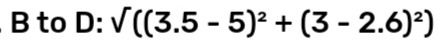 to D: sqrt()((3.5-5)^2+(3-2.6)^2)