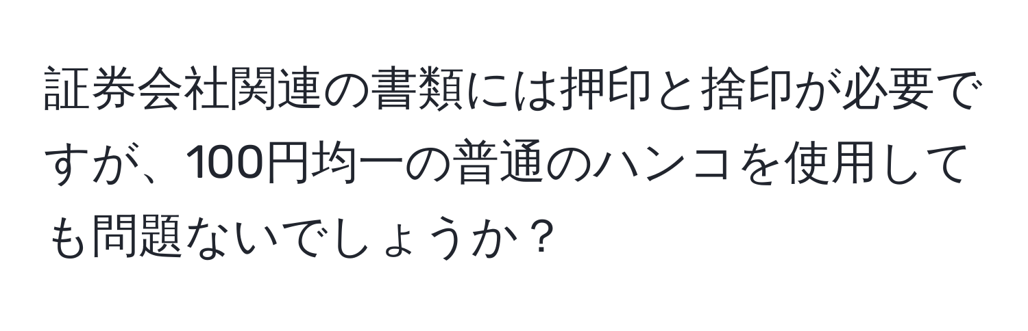 証券会社関連の書類には押印と捨印が必要ですが、100円均一の普通のハンコを使用しても問題ないでしょうか？