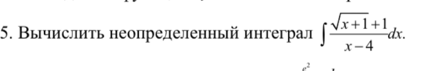 Вычислиτь неопрелеленньй интеграл ∈t  (sqrt(x+1)+1)/x-4 dx.
e^2