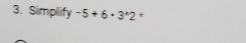 Simplify -5+6· 3^*2 *