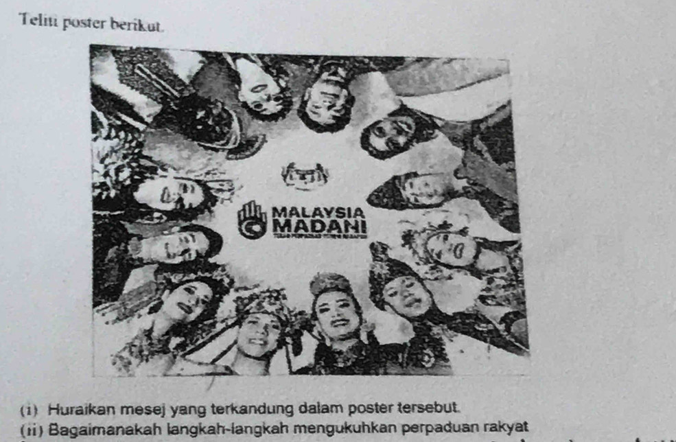 Teliti poster berikut. 
(1) Huraikan mesej yang terkandung dalam poster tersebut. 
(11) Bagaimanakah langkah-langkah mengukuhkan perpaduan rakyat