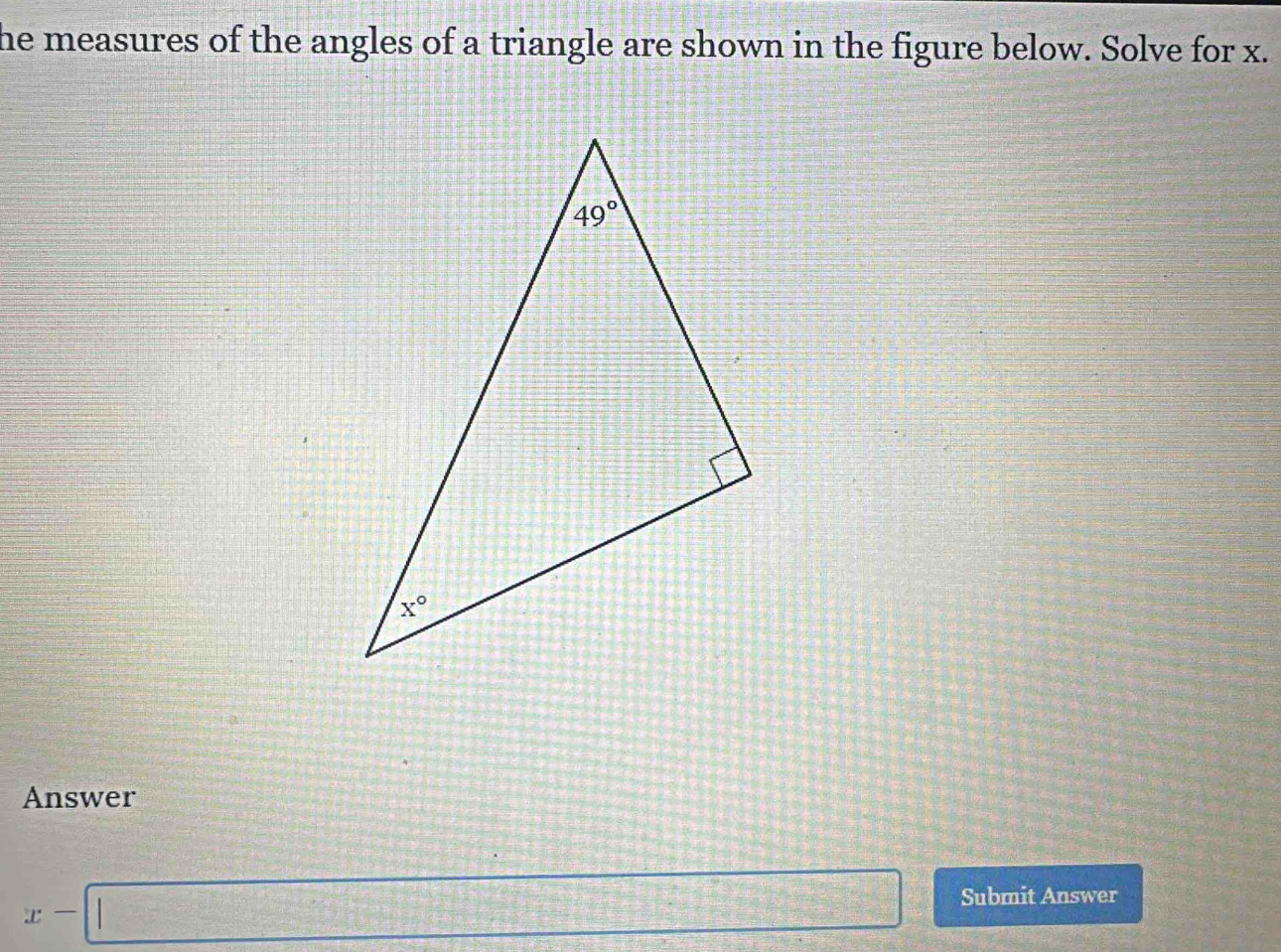 the measures of the angles of a triangle are shown in the figure below. Solve for x.
Answer
x-□ Submit Answer