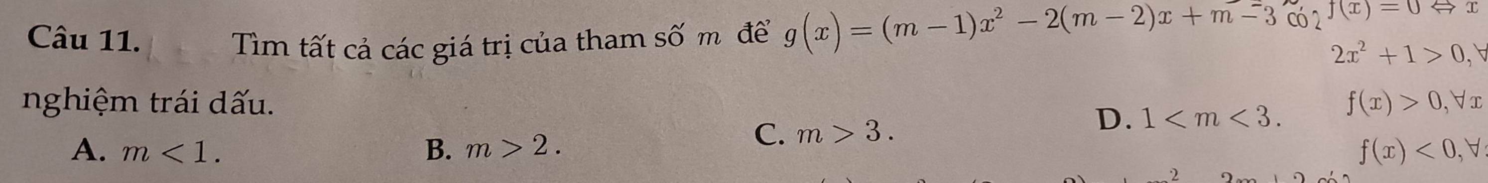 Tìm tất cả các giá trị của tham số m để g(x)=(m-1)x^2-2(m-2)x+m-3cos 2^(J(x))=0Leftrightarrow x 2x^2+1>0
nghiệm trái dấu. f(x)>0, forall x
C. m>3.
D. 1 .
A. m<1</tex>. B. m>2. f(x)<0,forall