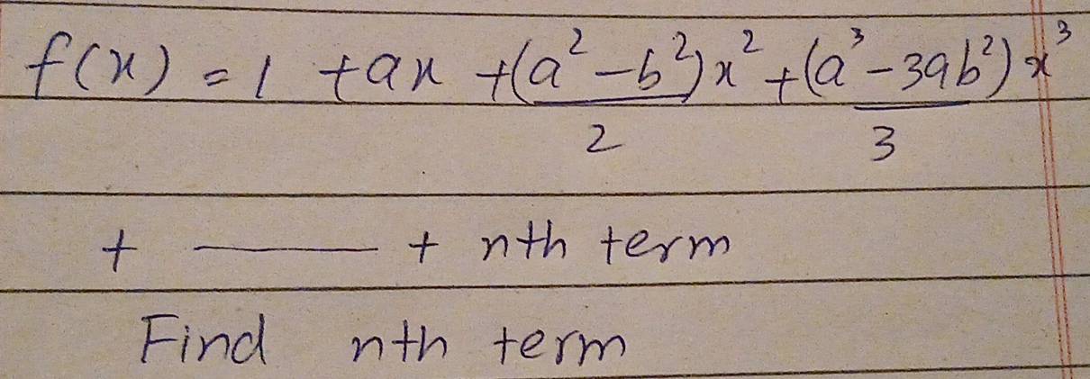 f(x)=1+ax+frac (a^2-b^2)x^2+ ((a^3-3ab^2)x^3)/3 
+_ +n+h+erm
Find nth term