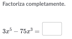 Factoriza completamente.
3x^5-75x^3=□