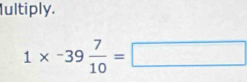 Iultiply.
1* -39 7/10 =□