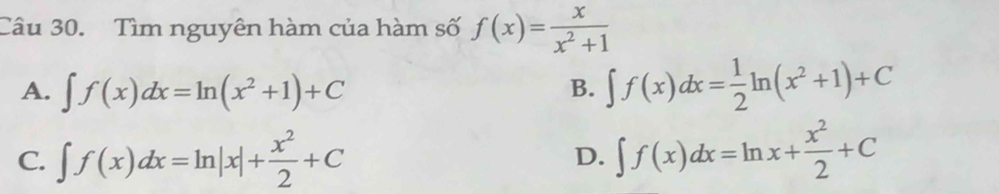 Tìm nguyên hàm của hàm số f(x)= x/x^2+1 
A. ∈t f(x)dx=ln (x^2+1)+C ∈t f(x)dx= 1/2 ln (x^2+1)+C
B.
C. ∈t f(x)dx=ln |x|+ x^2/2 +C ∈t f(x)dx=ln x+ x^2/2 +C
D.