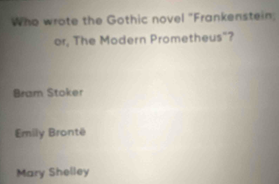 Who wrote the Gothic novel "Frankenstein
or, The Modern Prometheus"?
Bram Stoker
Emily Brontë
Mary Shelley