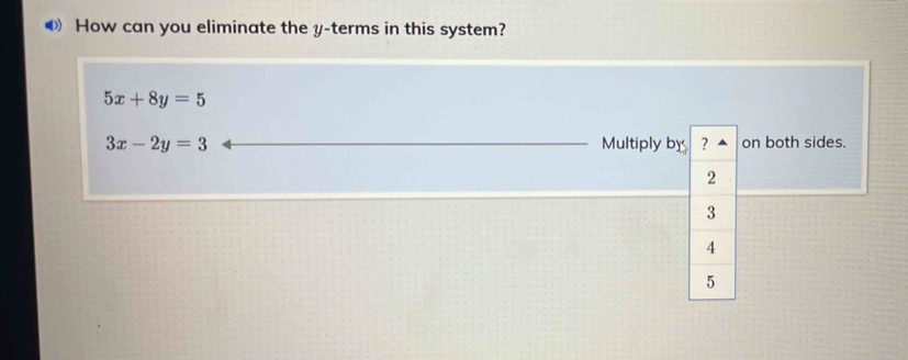 How can you eliminate the y -terms in this system?
5x+8y=5
3x-2y=3 Multiply by ? on both sides.
2
3
4
5