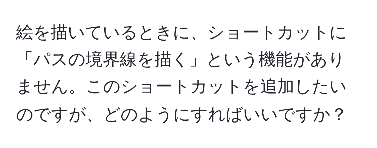 絵を描いているときに、ショートカットに「パスの境界線を描く」という機能がありません。このショートカットを追加したいのですが、どのようにすればいいですか？