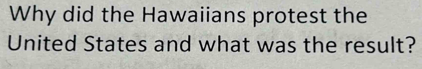 Why did the Hawaiians protest the 
United States and what was the result?