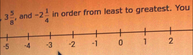 3 5/8  , and -2 1/4  in order from least to greatest. You
-5