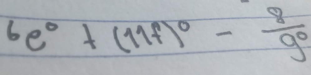 6e^0+(11f)^0- 8/9^0 