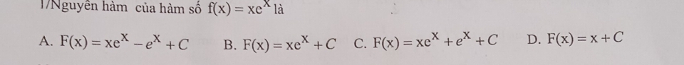 17Nguyễn hàm của hàm số f(x)=xe^x1a
A. F(x)=xe^x-e^x+C B. F(x)=xe^x+C C. F(x)=xe^x+e^x+C D. F(x)=x+C