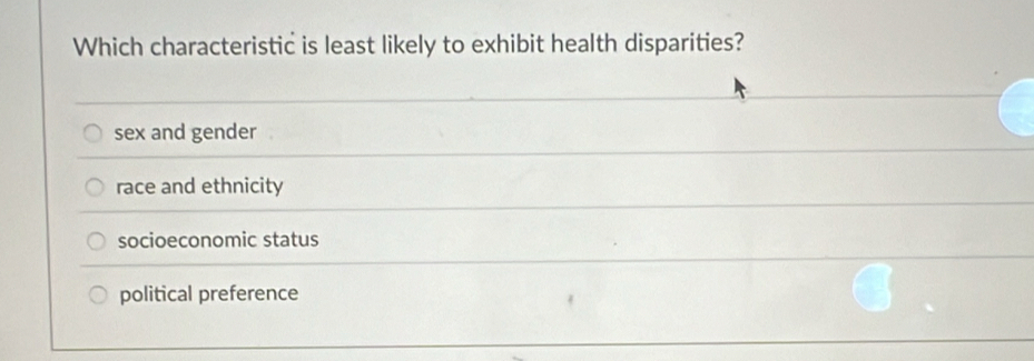 Which characteristic is least likely to exhibit health disparities?
sex and gender
race and ethnicity
socioeconomic status
political preference