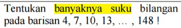 Tentukan banyaknya suku bilangan 
pada barisan 4, 7, 10, 13, .. , 148!