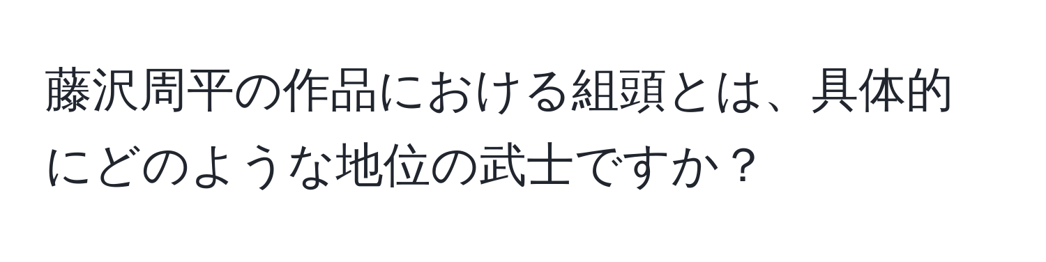 藤沢周平の作品における組頭とは、具体的にどのような地位の武士ですか？