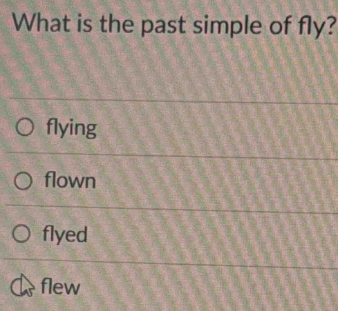 What is the past simple of fly?
flying
flown
flyed
flew