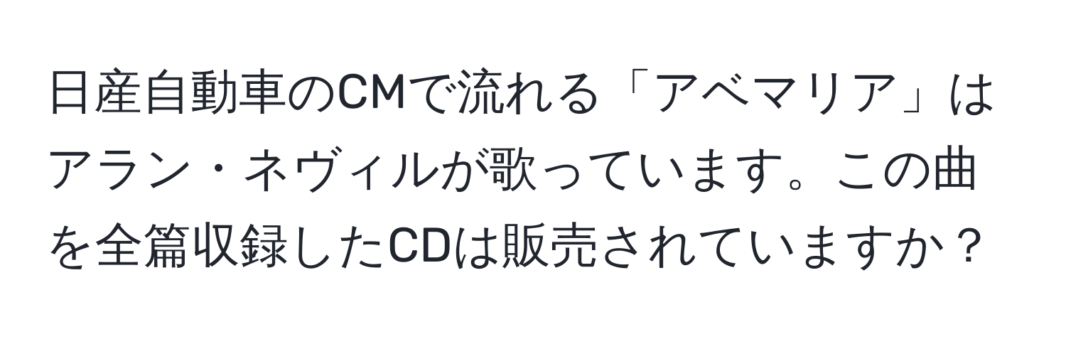 日産自動車のCMで流れる「アベマリア」はアラン・ネヴィルが歌っています。この曲を全篇収録したCDは販売されていますか？