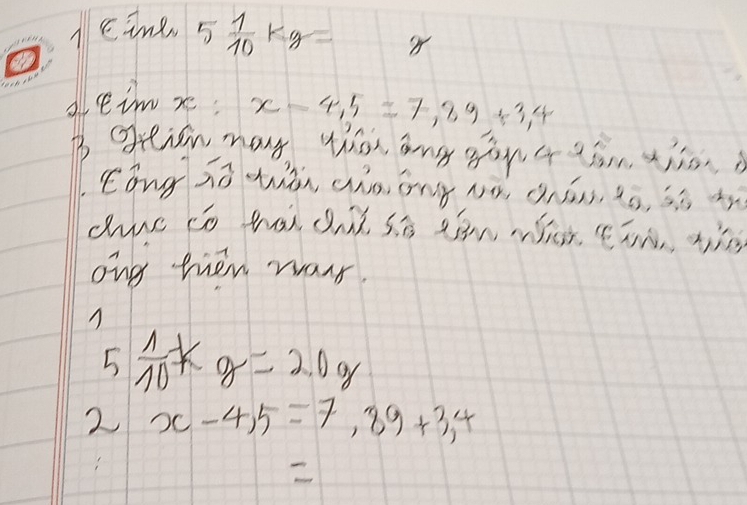 cine 5 1/10 kg
aleim xe x-4,5=7,89+3,4
B oeisn may ths ang son 4 aim tien
Kǒng zā ān cho ong à, chán, ¢ó, sī ù
ong then way.
5 1/10 kg=2.0g
2 x-4,5=7,89+3,4