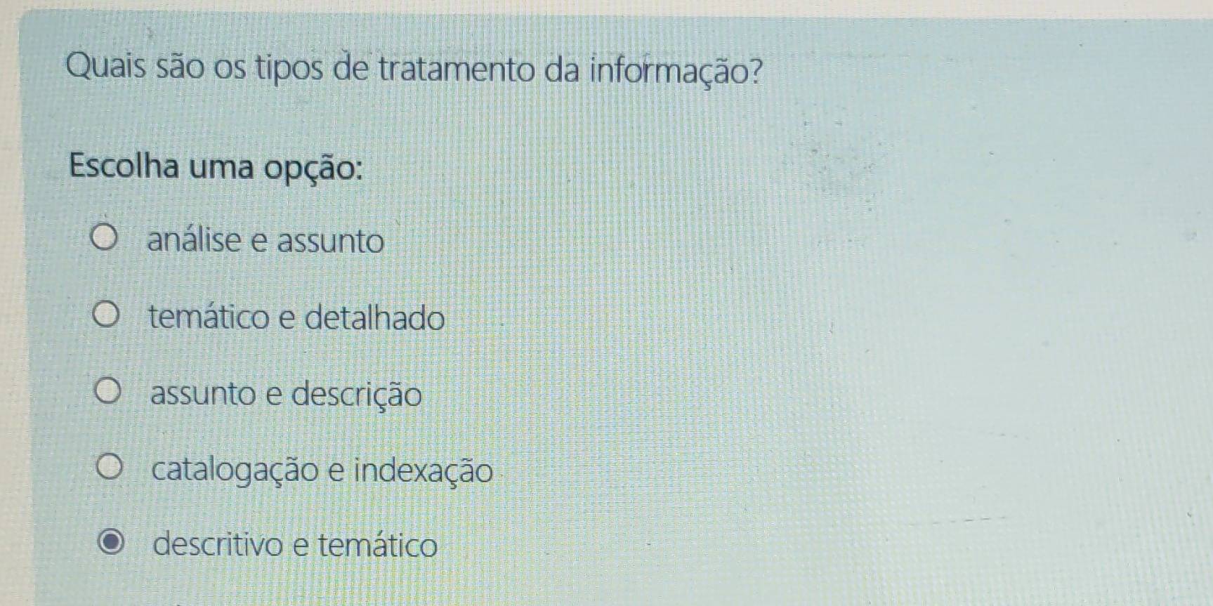 Quais são os tipos de tratamento da informação?
Escolha uma opção:
análise e assunto
temático e detalhado
assunto e descrição
catalogação e indexação
descritivo e temático