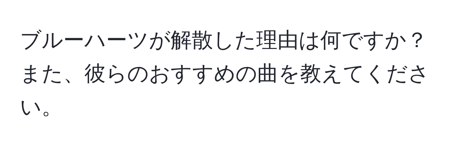 ブルーハーツが解散した理由は何ですか？また、彼らのおすすめの曲を教えてください。