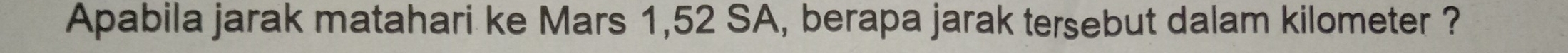 Apabila jarak matahari ke Mars 1,52 SA, berapa jarak tersebut dalam kilometer ?