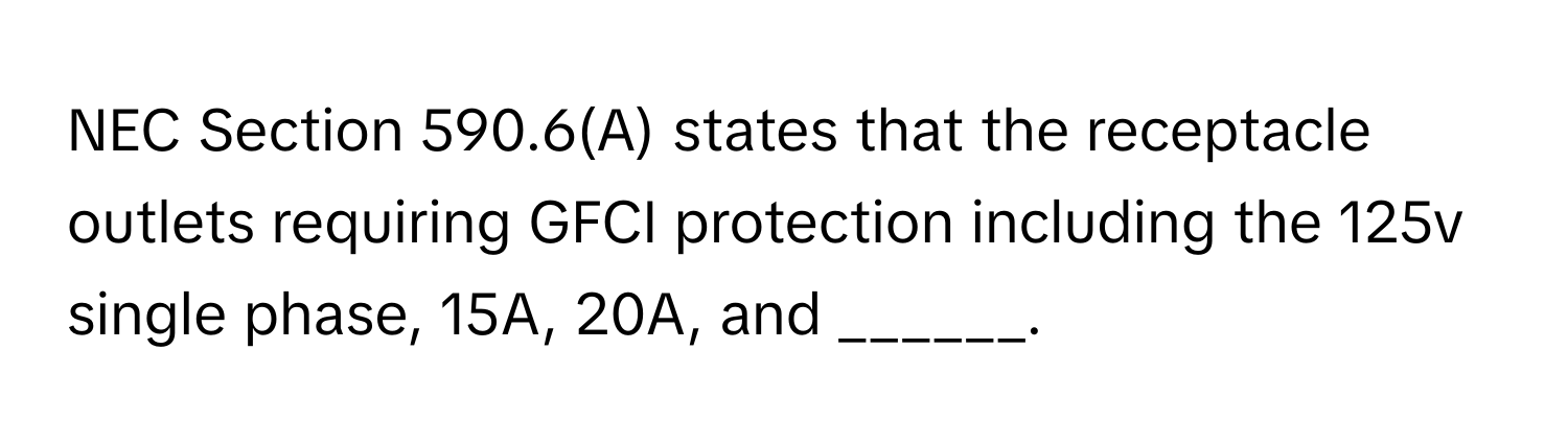 NEC Section 590.6(A) states that the receptacle outlets requiring GFCI protection including the 125v single phase, 15A, 20A, and ______.