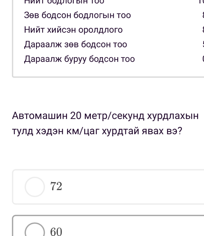 3θв бοдсон бοдлогын τοо
Ηийτ хийсэн оролдлог
Дараалж зθв бодсон тоо
дараалж буруу бοдсон τοо
Автомашин 20 метр/секунд хурдлахьн
Τулд хэдэн км/цаг хурдтай явах вэ?
72
60