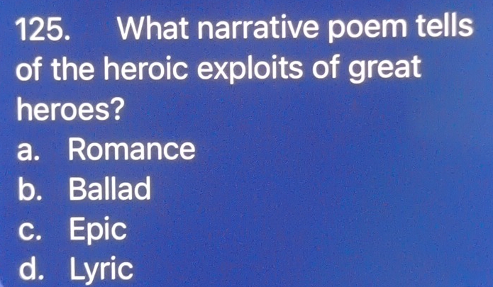 What narrative poem tells
of the heroic exploits of great
heroes?
a. Romance
b. Ballad
c. Epic
d. Lyric