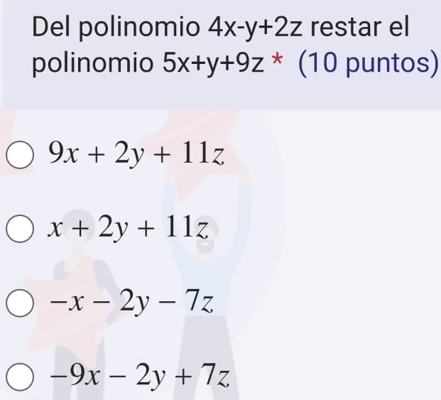 Del polinomio 4x-y+2z restar el
polinomio 5x+y+9z* (10 puntos)
9x+2y+11z
x+2y+11z
-x-2y-7z
-9x-2y+7z