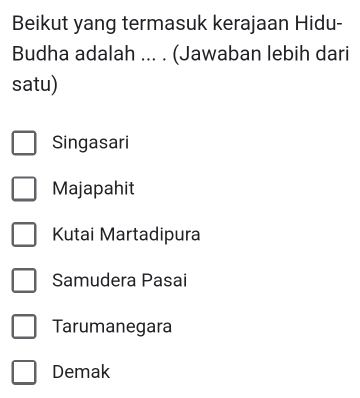 Beikut yang termasuk kerajaan Hidu-
Budha adalah ... . (Jawaban lebih dari
satu)
Singasari
Majapahit
Kutai Martadipura
Samudera Pasai
Tarumanegara
Demak