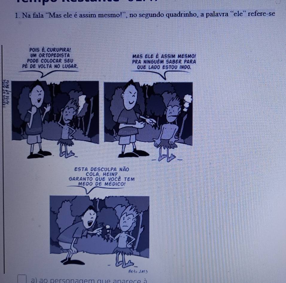 Na fala “Mas ele é assim mesmo!”, no segundo quadrinho, a palavra “ele” refere-se
a) ao personagem que aparece à