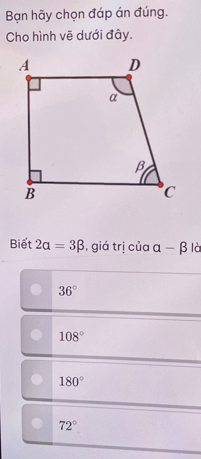 Bạn hãy chọn đáp án đúng.
Cho hình vẽ dưới đây.
Biết 2alpha =3beta , giá trị của alpha -beta là
36°
108°
180°
72°