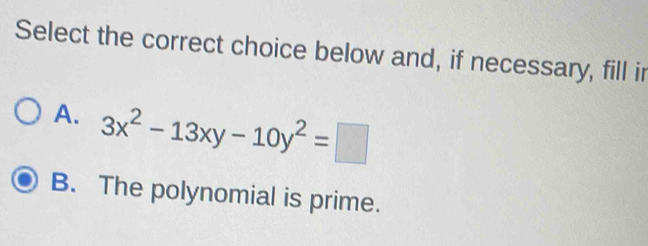 Select the correct choice below and, if necessary, fill ir
A. 3x^2-13xy-10y^2=□
B. The polynomial is prime.