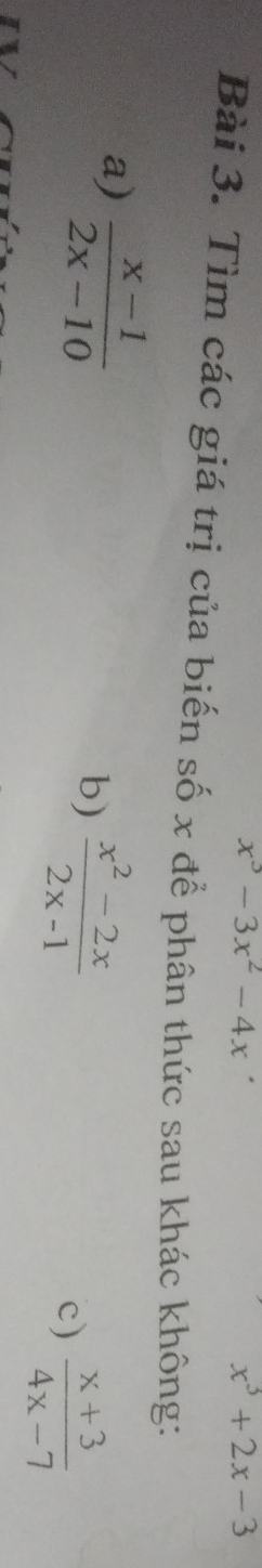 x^3-3x^2-4x
x^3+2x-3
Bài 3. Tìm các giá trị của biến số x để phân thức sau khác không: 
a)  (x-1)/2x-10 
b)  (x^2-2x)/2x-1 
c)  (x+3)/4x-7 