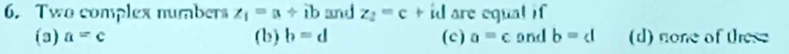 Two complex numbers z_1=a+ib and z_2=c id are equal if
(3) a=c (b) b=d (c) a=c and b=d (d) none of these