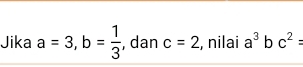 Jika a=3, b= 1/3  , dan c=2 , nilai a^3 b c^2=