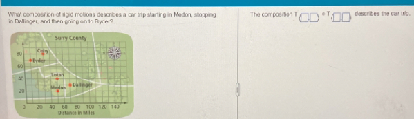 What composition of rigid motions describes a car trip starting in Medon, stopping 
in Dallinger, and then going on to Byder? The composition T □ □ °^T□ □ describes the car trip.