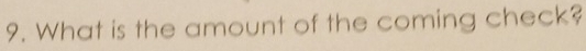 What is the amount of the coming check?