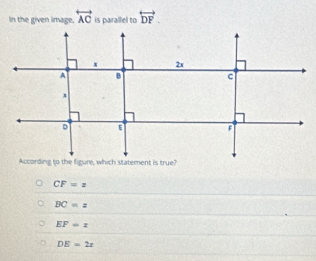 In the given image. overleftrightarrow AC is parallel to overleftrightarrow DF.
CF=x
BC=z
EF=x
DE=2x