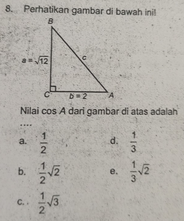 Perhatikan gambar di bawah ini!
Nilai cos A dari gambar di atas adalah
…
a.  1/2   1/3 
d.
b.  1/2 sqrt(2)  1/3 sqrt(2)
e.
C. .  1/2 sqrt(3)