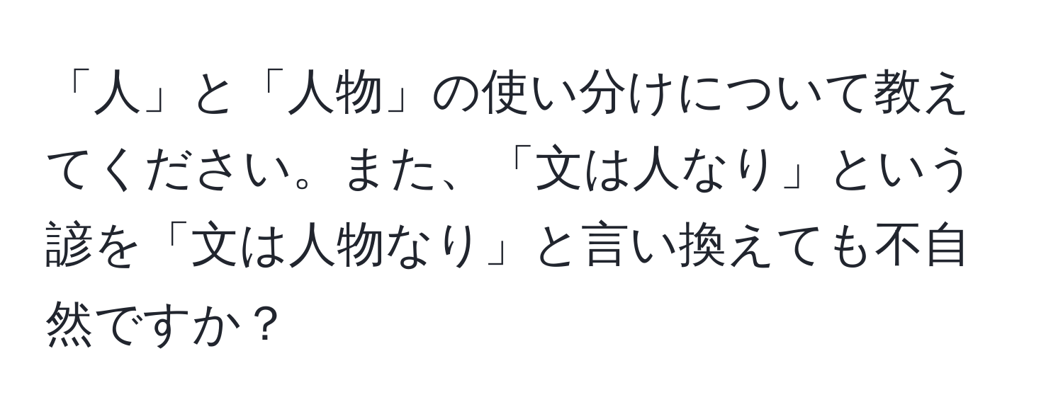 「人」と「人物」の使い分けについて教えてください。また、「文は人なり」という諺を「文は人物なり」と言い換えても不自然ですか？