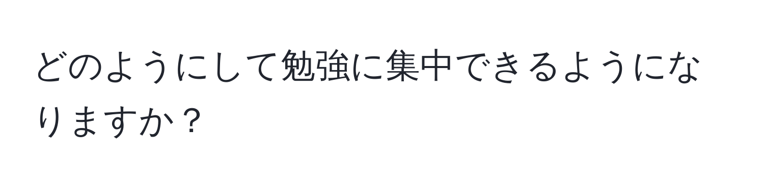 どのようにして勉強に集中できるようになりますか？