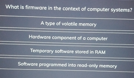 What is firmware in the context of computer systems?
A type of volatile memory
Hardware component of a computer
Temporary software stored in RAM
Software programmed into read-only memory